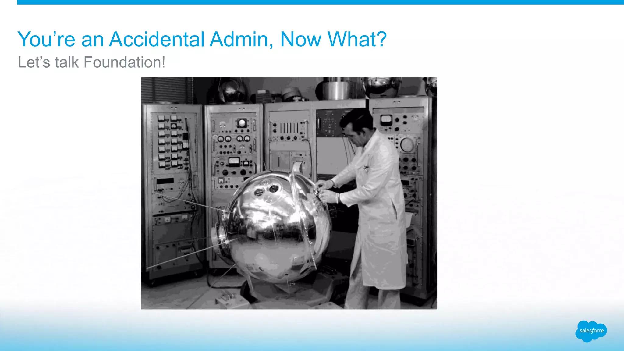 You’re an Accidental Admin, Now What?
Let’s talk Foundation!
 