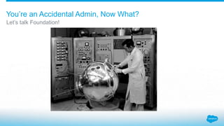 You’re an Accidental Admin, Now What?
Let’s talk Foundation!
 