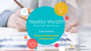 Healthy World!!!!
“More Health. More Energy”
Case analysis
Sales and Distribution
Management
 