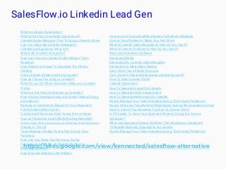 SalesFlow.io Linkedin Lead Gen
https://sites.google.com/view/kennected/salesflow-alternative
What is LinkedIn Automation?
What is the Point of LinkedIn Connections?
LinkedIn Sales Navigator: Five Things you Need to Know
Can You Automate LinkedIn Messages?
LinkedIn Jail Explained: What is it?
Where did LinkedIn Groups Go?
How Can I View A LinkedIn Profile Without Them
Knowing?
How Peloton Is Poised To Dominate The Fitness
Industry
Does LinkedIn Delete Inactive Accounts?
How do I Show Two Jobs on LinkedIn?
What Do you Do When Someone Views your LinkedIn
Profile
What is a 3rd Party Connection on LinkedIn?
How to Keep Meetings Going and Leads Flowing During
a Pandemic?
Banking on Conference Season for Your Business?
Here's How to Make Up for I
Continue with Business Even During the Lockdown
How do I Generate Leads While Working Remotely?
Here’s How The Coronavirus Is Affecting Small Business
Owners In The US
Team Building Virtually During The Corona Virus
Pandemic
How Can You Grow Your Business During
Coronavirus is Actually an Opportunity for your
Business, but why?
How to Social Distance Like A Boss?
Coronavirus Forces Small Businesses To Rethink Strategies
Corona Virus Pandemic- Make Your Net, Work
What Is Linkedin Sales Navigator & How Do You Use It?
What Is LinkedIn Profinder & How Do You Use It?
Best Lead Generaton Software
Kennected Media
Kennected Vs. LinkedIn Sales Navigator
Kennected Vs Meet Alfred Review
Can I Have Two LinkedIn Accounts
Can I Have A Personal & Business LinkedIn Account?
How To Hide LinkedIn Profile
LinkedIn Automation
How To Generate Leads On LinkedIn
How To Generate MLM Leads Online
How To Generate B2B Leads On LinkedIn
How to Manage Your Team Remotely During The Corona Pandemic?
How to Help your Favorite Small Businesses Survive the Coronavirus Crisis
Had To Cancel Your Business Trip Due To Corona Virus?
Is it Possible To Grow Your Business Revenue During the Corona
Shutdown?
What Can Business Owners Do While Their Business is Shutdown?
15 Notable Business Acquisitions by LinkedIn
How to Manage Your Team Remotely During The Corona Pandemic?
 