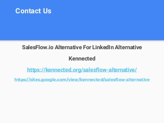 Contact Us
SalesFlow.io Alternative For LinkedIn Alternative
Kennected
https://kennected.org/salesflow-alternative/
https://sites.google.com/view/kennected/salesflow-alternative
 