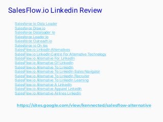 SalesFlow.io Linkedin Review
https://sites.google.com/view/kennected/salesflow-alternative
Salesforce Io Data Loader
Sales...