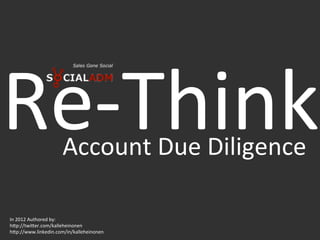 Re-­‐Think	
           Account	
  Due	
  Diligence	
  

In	
  2012	
  Authored	
  by:	
  	
  
h;p://twi;er.com/kalleheinonen	
  
h;p://www.linkedin.com/in/kalleheinonen	
  
 