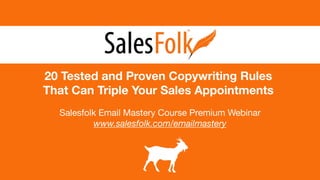 20 Tested and Proven Copywriting Rules
That Can Triple Your Sales Appointments
Salesfolk Email Mastery Course Premium Webinar

www.salesfolk.com/emailmastery
 