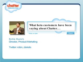 Robin Daniels Director, Product Marketing Twitter: robin_daniels Share Today at 2pm What beta customers have been saying about Chatter…. 