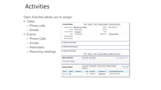 Activities
Open Activities allows you to assign:
 Tasks
 Events
– Phone calls
– Emails
– Phone Calls
– Emails
– Reminders
– Recurring meetings
 