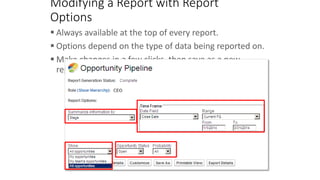 Modifying a Report with Report
Options
 Always available at the top of every report.
 Options depend on the type of data being reported on.
 Make changes in a few clicks, then save as a new
report.
 