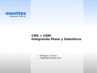 menttes
 corporate training




                      CMS + CRM:
                      Integrando Plone y Salesforce




                         ●   Pellegrini, Franco
                         ●   frapell@menttes.com
 