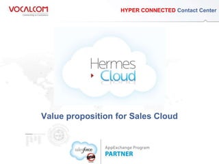 HYPER CONNECTED Contact Center




                   Value proposition for Sales Cloud
www.vocalcom.com
 