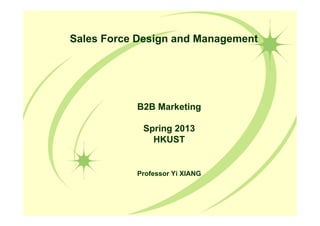 Sales Force Design and Management
B2B Marketing
Spring 2013
HKUST
Professor Yi XIANG
 