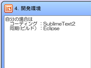 4．開発環境
自分の場合は
　コーディング ：SublimeText2
　同期(ビルド）：Eclipse
 
