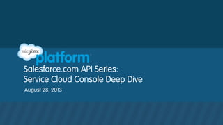 Salesforce.com API Series:
Service Cloud Console Deep Dive
August 28, 2013
 