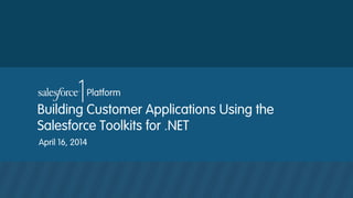 Building Customer Applications Using the
Salesforce Toolkits for .NET
April 16, 2014
 