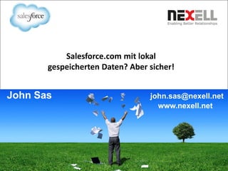 John Sas john.sas@nexell.net
www.nexell.net
Salesforce.com mit lokal
gespeicherten Daten? Aber sicher!
 