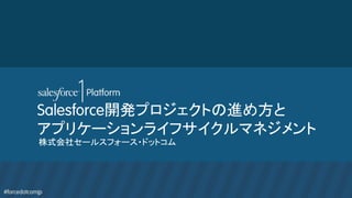 #forcedotcomjp
Salesforce開発プロジェクトの進め方と
アプリケーションライフサイクルマネジメント	
株式会社セールスフォース・ドットコム
 