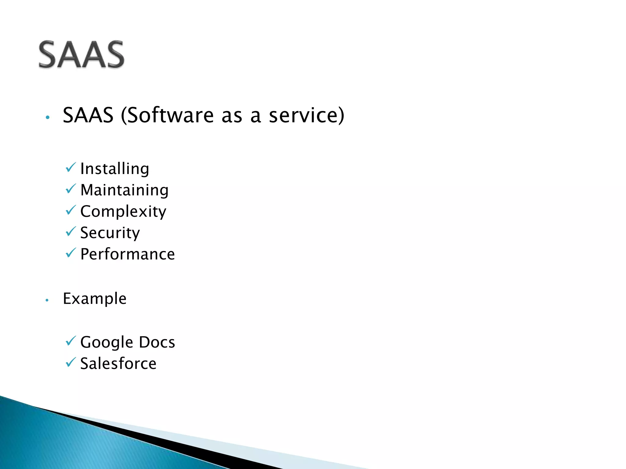 • SAAS (Software as a service)
 Installing
 Maintaining
 Complexity
 Security
 Performance
• Example
 Google Docs
 Salesforce
 