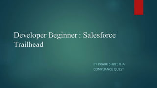 Developer Beginner : Salesforce
Trailhead
BY PRATIK SHRESTHA
COMPLIANCE QUEST
 