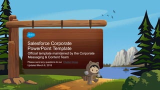 Salesforce Corporate
PowerPoint Template
Official template maintained by the Corporate
Messaging & Content Team
Updated March 6, 2018
Please send any questions to our Chatter Group
 