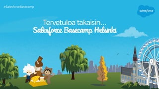 Tervetuloa takaisin…
Salesforce Basecamp Helsinki
#SalesforceBasecamp
 