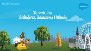 Tervetuloa
Salesforce Basecamp Helsinki
#SalesforceBasecamp
 