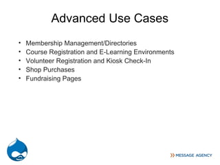 Advanced Use Cases
•   Membership Management/Directories
•   Course Registration and E-Learning Environments
•   Volunteer Registration and Kiosk Check-In
•   Shop Purchases
•   Fundraising Pages
 