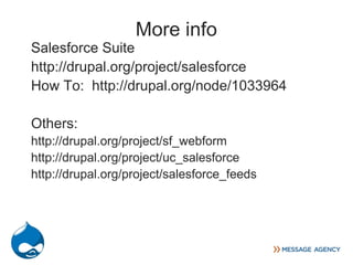 More info
Salesforce Suite
http://drupal.org/project/salesforce
How To: http://drupal.org/node/1033964

Others:
http://drupal.org/project/sf_webform
http://drupal.org/project/uc_salesforce
http://drupal.org/project/salesforce_feeds
 