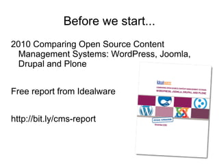 Before we start...
2010 Comparing Open Source Content
  Management Systems: WordPress, Joomla,
  Drupal and Plone


Free report from Idealware


http://bit.ly/cms-report
 