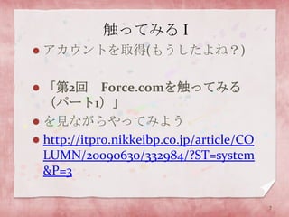 触ってみる Iアカウントを取得(もうしたよね？)「第2回　Force.comを触ってみる（パート1）」を見ながらやってみようhttp://itpro.nikkeibp.co.jp/article/COLUMN/20090630/332984/?ST=system&P=37