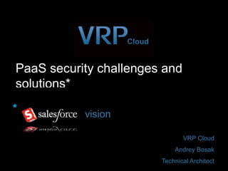 PaaS security challenges and
solutions*
*
           vision

                               VRP Cloud
                            Andrey Bosak
                        Technical Architect
 