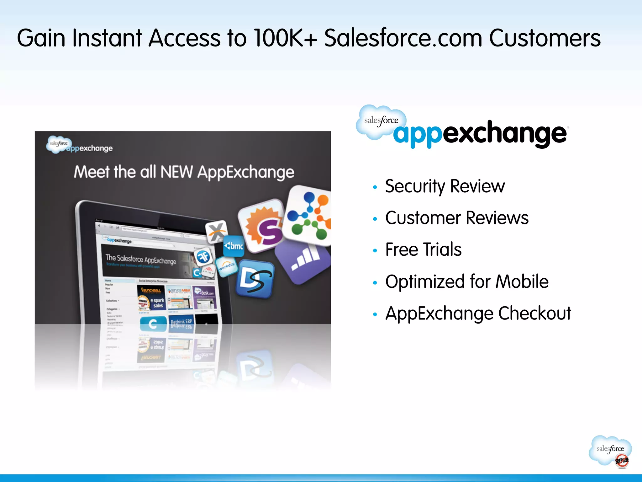 Gain Instant Access to 100K+ Salesforce.com Customers




                                •    Security Review
                                •    Customer Reviews
                                •    Free Trials
                                •    Optimized for Mobile
                                •    AppExchange Checkout
 