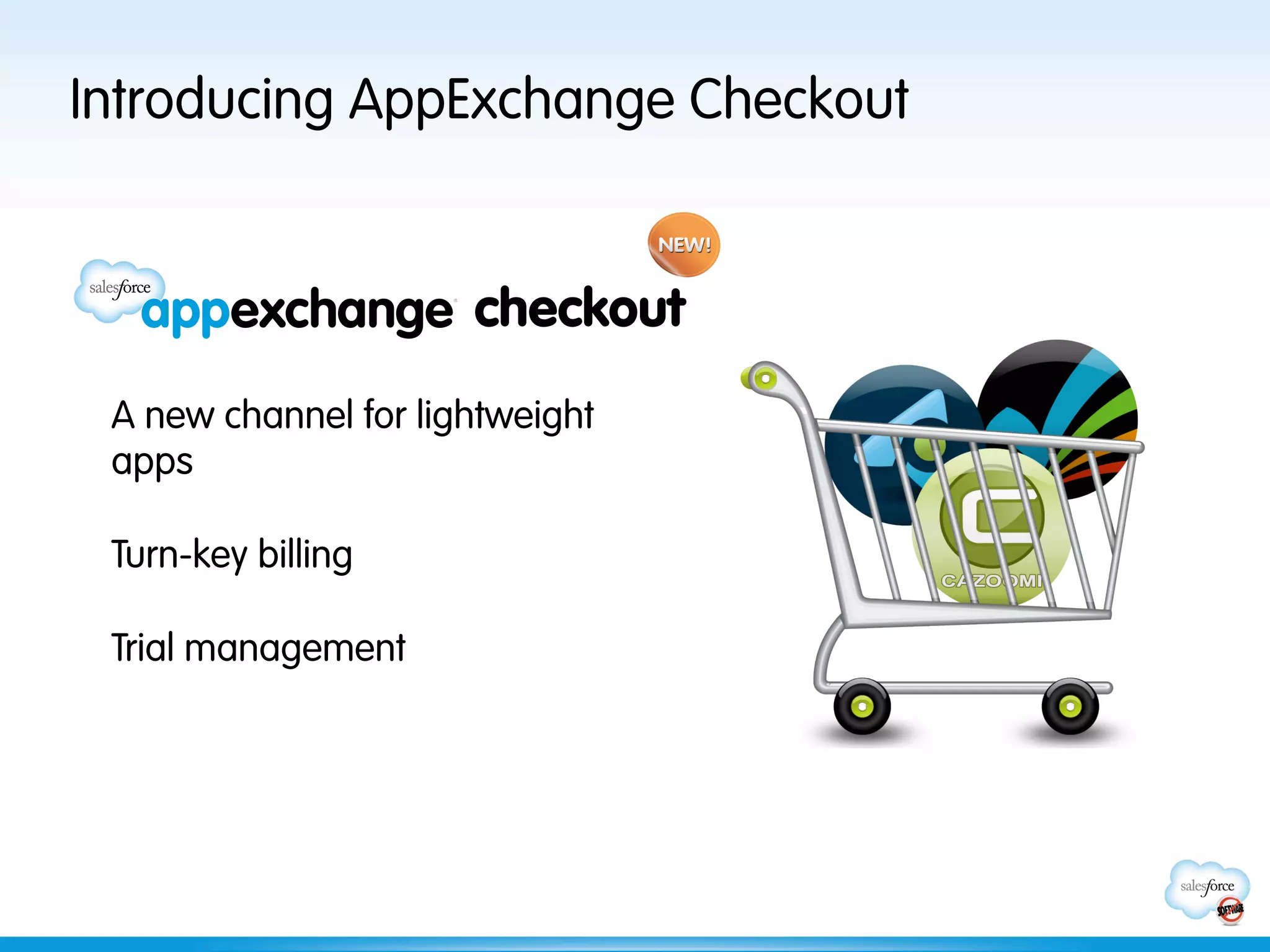 Introducing AppExchange Checkout


                      checkout
 A new channel for lightweight
 apps

 Turn-key billing

 Trial management
 