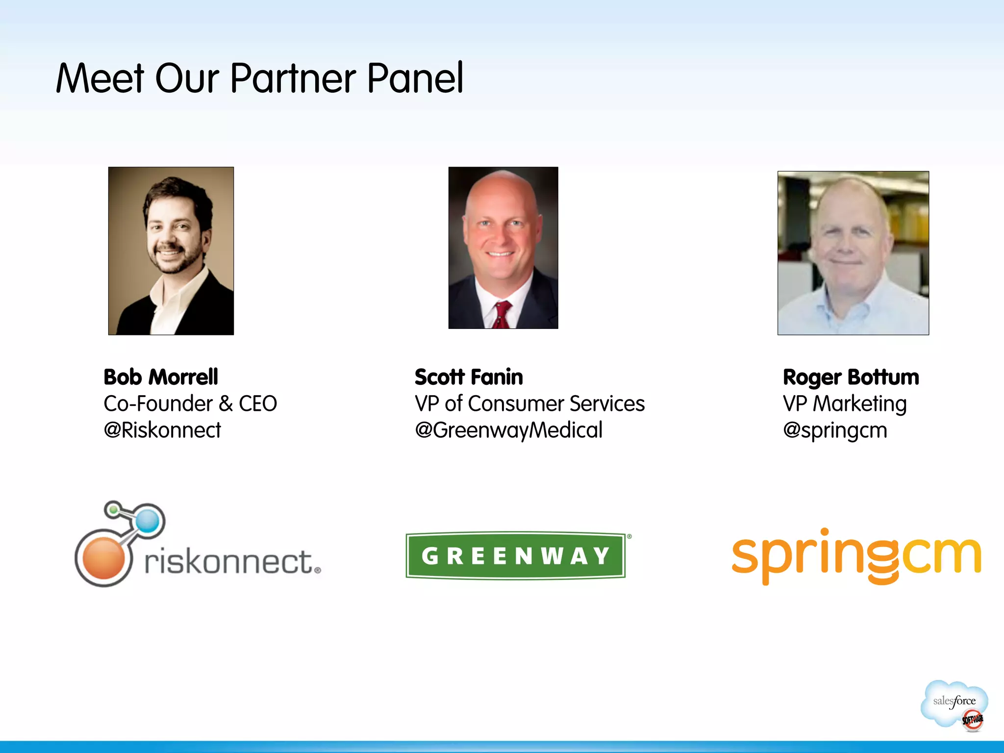 Meet Our Partner Panel




  Bob Morrell        Scott Fanin               Roger Bottum
  Co-Founder & CEO   VP of Consumer Services   VP Marketing
  @Riskonnect        @GreenwayMedical          @springcm
 