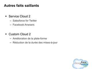 Autres faits saillants Service Cloud 2 Salesforce for Twitter Facebook Anwsers Custom Cloud 2 Amélioration de la plate-forme Réduction de la durée des mises-à-jour 