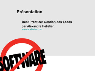 Présentation Best Practice: Gestion des Leads   par Alexandre Pelletier www.apelletier.com 