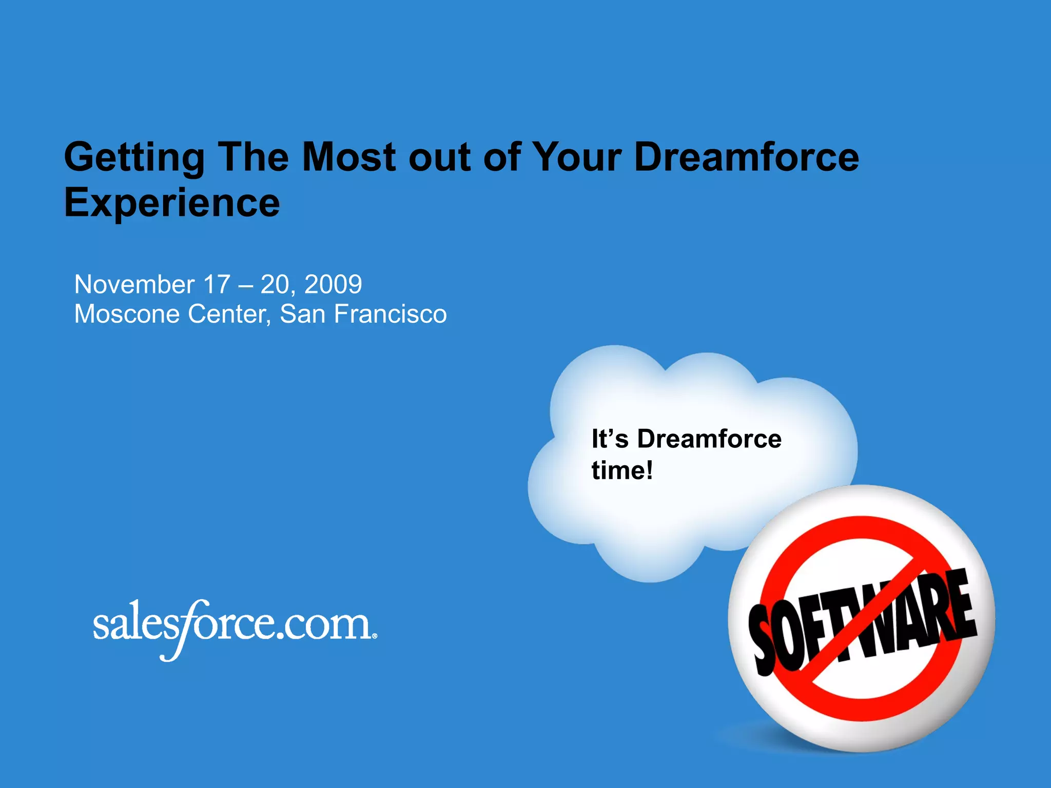 Getting The Most out of Your Dreamforce Experience November 17 – 20, 2009 Moscone Center, San Francisco 