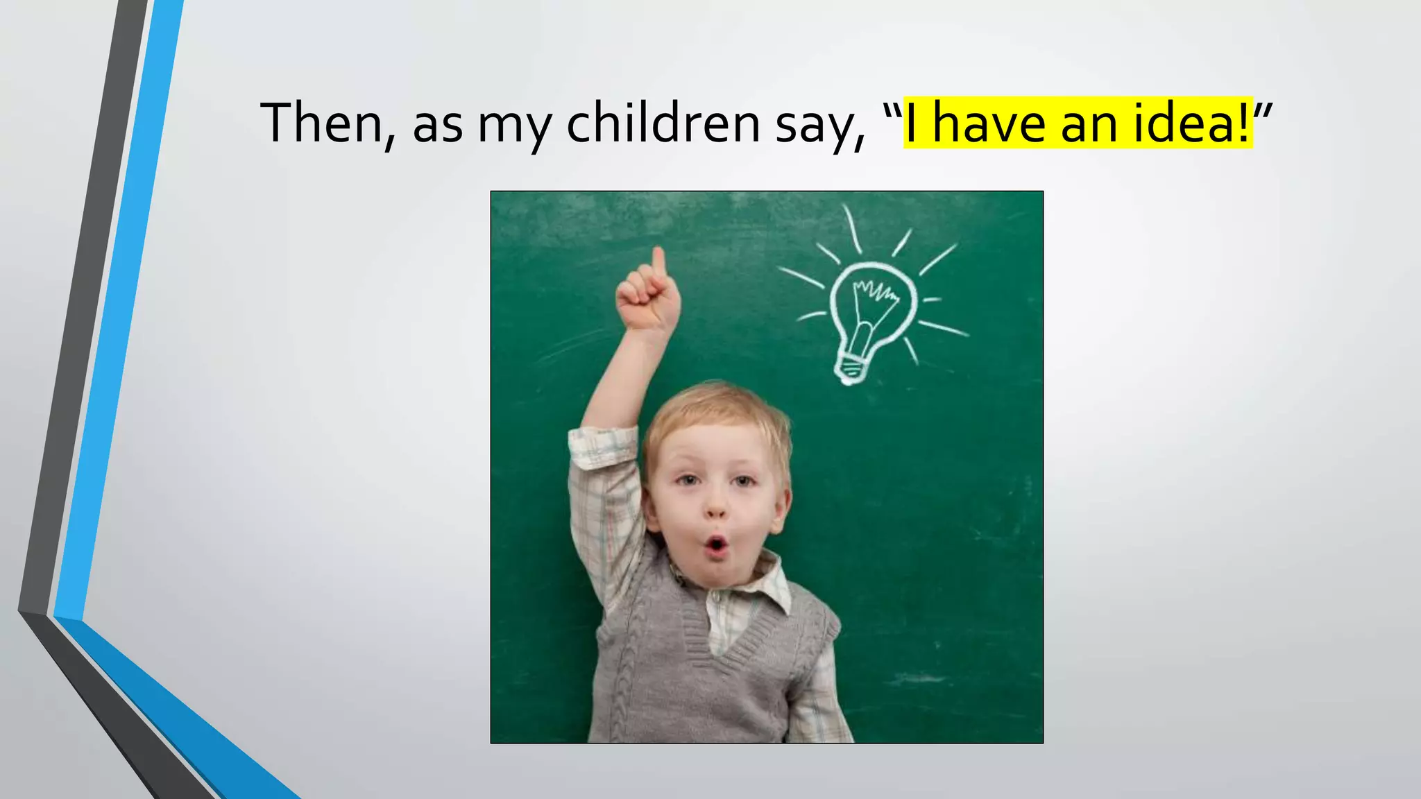 Then, as my children say, “I have an idea!”
 