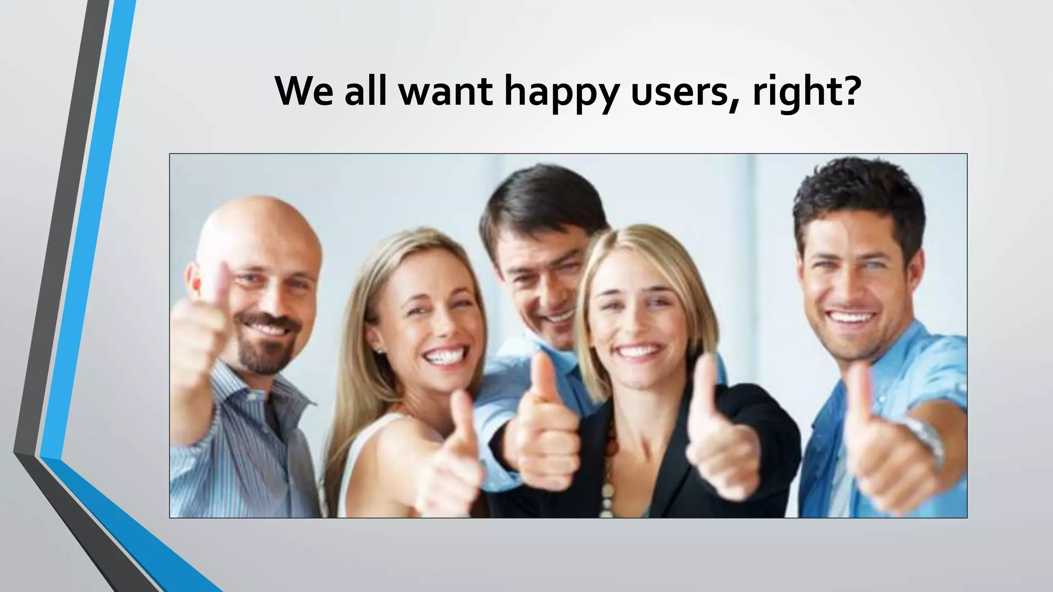 We all want happy users, right?
 