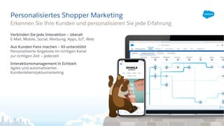 Personalisiertes Shopper Marketing
Verbinden Sie jede Interaktion – überall
E-Mail, Mobile, Social, Werbung, Apps, IoT, Web
Aus Kunden Fans machen – KI-unterstützt
Personalisierte Angebote im richtigen Kanal
zur richtigen Zeit – jederzeit
Interaktionsmanagement in Echtzeit
Agiles und automatisiertes
Kundenlebenszyklusmarketing
Erkennen Sie Ihre Kunden und personalisieren Sie jede Erfahrung
 