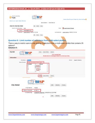 NOT(REGEX( Email_Id__c ,"[a-zA-Z0-9._-]+@[a-zA-Z]+.[a-zA-Z]{2,4}"))
Question 8 : Limit number of selections from multi-select picklist.
There a way to restrict users to only picking 3 selections from a multi-select picklist that contains 20
options?
Solution 8 :
www.bispsolutions.com www.bisptrainigs.com www.hyperionguru.com Page 8
 