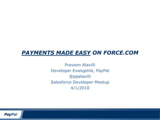 Payments made Easy On Force.com Praveen Alavilli Developer Evangelist, PayPal @ppalavilli Salesforce Developer Meetup 4/1/2010 