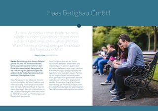 Harald: Besonders gut an diesem Beispiel
gefällt mir, wie ein traditionsreiches,
familiengeführtes Unternehmen den
Generationswechsel als Katalysator für
die Einführung von Salesforce genutzt
und somit die Verkaufsprozesse auf den
neuesten Stand gebracht hat.
Haas Fertigbau ist der führende Anbieter
im Holz-Fertigbau, bei dem Tradition und
Innovation eng miteinander verbunden
sind. Der Geschäftsführer Xaver A. Haas ist
davon überzeugt, dass ein Unternehmen in
der Zukunft nur erfolgreich sein kann, wenn
es für Veränderungen von Technologie und
Gesellschaft gerüstet ist.
Haas Fertigbau war auf der Suche
nach einem flexiblen, dezentralen und
mobilen System, welches zudem den
Vertriebsmitarbeitern eine enge, nahtlose
Kundenführung zur Verfügung stellt. Mit
Salesforce fand man den idealen Partner
für ein zielgerichtetes Marketing sowie
einen generell besser gesteuerten Vertrieb.
Leads können effizienter abgearbeitet
werden. Ein mobiler Zugriff auf Daten
beschleunigt die Prozesse und durch die
Anwenderfreundlichkeit des Systems gehen
Geschäftsprozesse reibungsloser vonstatten.
„Unsere Vertriebler stehen heute mit dem
Kunden auf dem Grundstück, zeigen ihnen
auf dem Tablet eine 3D-Visualisierung ihres
Wunschhauses und verschicken per Knopfdruck
das Angebot per Mail.“
Xaver A. Haas, Geschäftsführer
Haas Fertigbau GmbH
 