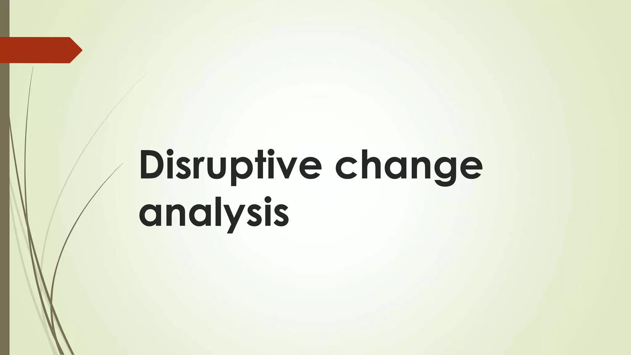 Disruptive change
analysis
 