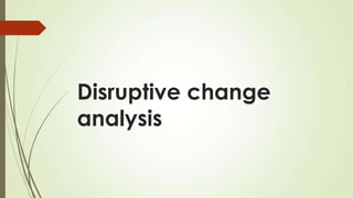 Disruptive change
analysis
 