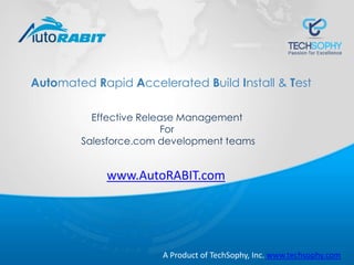 Effective Release Management
For
Salesforce.com development teams
Automated Rapid Accelerated Build Install & Test
A Product of TechSophy, Inc. www.techsophy.com
www.AutoRABIT.com
 