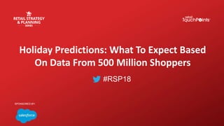 #RSP18
Holiday Predictions: What To Expect Based
On Data From 500 Million Shoppers
SPONSORED BY:
 