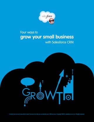 Contact your account executive to learn how we can help you accelerate your CRM success. Copyright ©2013, salesforce.com, inc. All rights reserved.
with Salesforce CRM
grow your small business
Four ways to
 