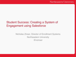 Student Success: Creating a System of
Engagement using Salesforce!

      Nicholas Zinser, Director of Enrollment Systems!
                  Northeastern University!
                         @nzinser!




                                                         1	
  
 