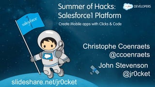 Summer of Hacks:
Salesforce1 Platform
Create Mobile apps with Clicks & Code
slideshare.net/jr0cket
Christophe Coenraets
@ccoenraets
John Stevenson
@jr0cket
 