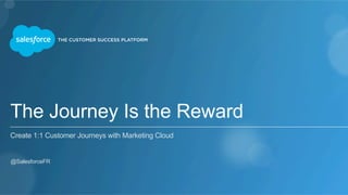 The Journey Is the Reward
Create 1:1 Customer Journeys with Marketing Cloud
​ @SalesforceFR
 