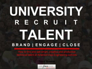 UNIVERSITY R  E  C  R  U  I  T TALENT B R A N D  |  E N G A G E  |  C L O S E Steve  Greene How to find and sell smart, creative and productive technical talent at America’s top Engineering schools 